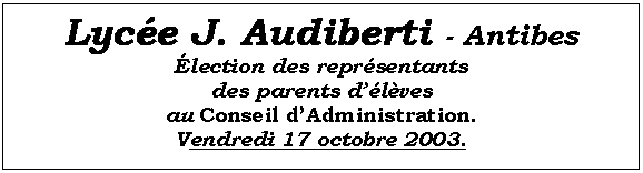 Zone de Texte: Lyc�e J. Audiberti - Antibes
�lection des repr�sentants
des parents d��l�ves 
au Conseil d�Administration.
Vendredi 17 octobre 2003.

